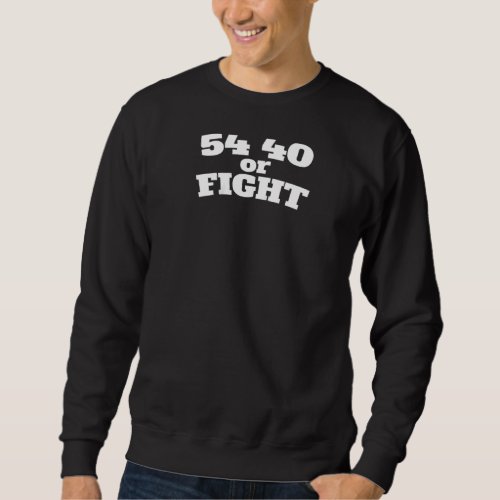 54 40 Or Fight Polk 1800s Slogan Texas California  Sweatshirt