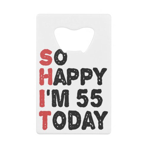 55th Birthday So Happy Im 55 Today Gift Funny Credit Card Bottle Opener
