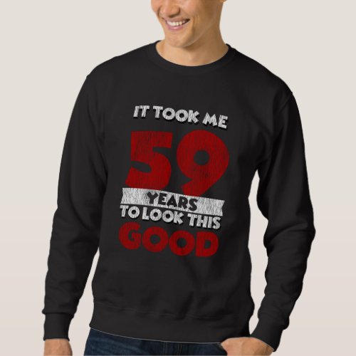 59 Year Old Bday Took Me Look Good 59th Birthday Sweatshirt