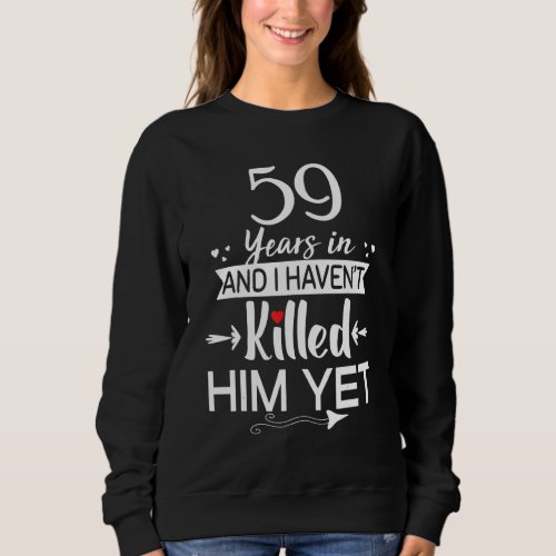 59 Years In And I Havent Killed Him Yet Wedding An Sweatshirt