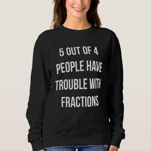 5 out 4 People have trouble with Fractions Funny m Sweatshirt