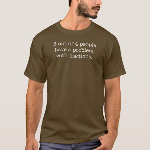5 out of 4 people have a problem with fractions T_Shirt