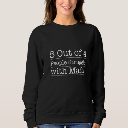 5 Out Of 4 People Struggle With Math  Math  F Sweatshirt