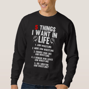 5 Things I Want In Life Arm Wrestling Arm Wrestler Sweatshirt