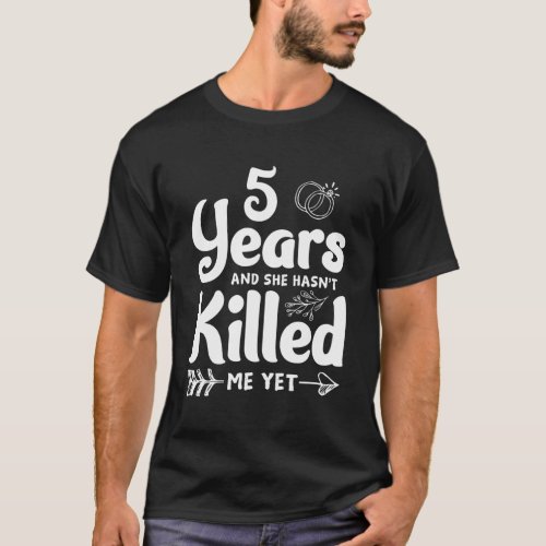 5 Years In She HasnT Killed Me Yet 5Th Wedding An T_Shirt