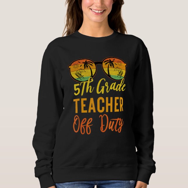 5th Grade Teacher Off Duty  Work Vacation Summer C Sweatshirt (Front)