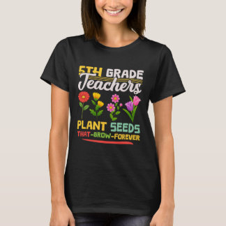5th Grade Teachers Plant Seeds That Grow Forever M T-Shirt