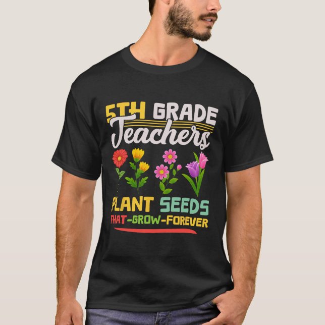 5th Grade Teachers Plant Seeds That Grow Forever M T-Shirt (Front)
