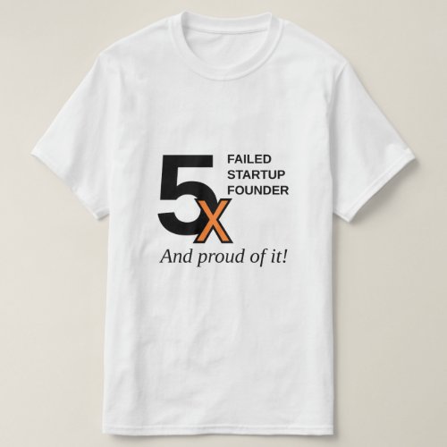 5x Failed Startup Founder _ And proud of it T_Shirt
