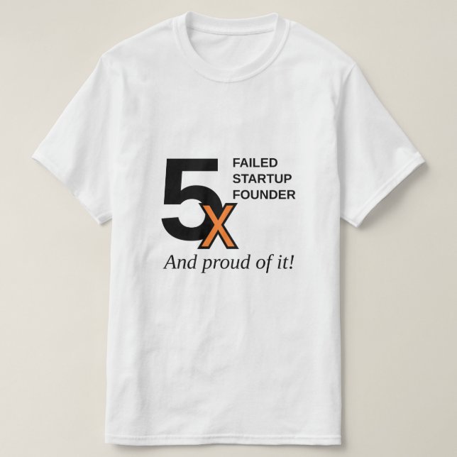 5x Failed Startup Founder - And proud of it! T-Shirt (Design Front)