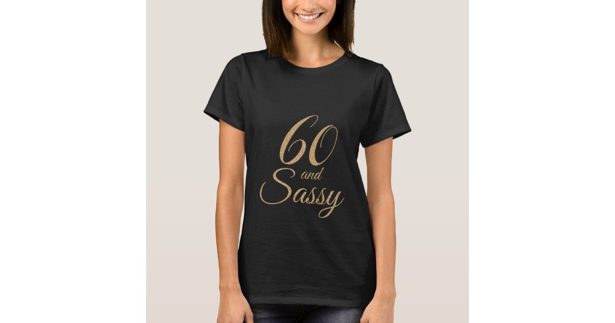 60 and Sassy Black Gold Glitter Birthday Gift T-Shirt | Zazzle