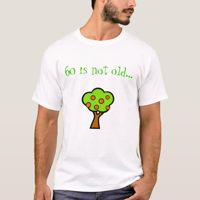 60 is not old...  tor a tree!! T-Shirt (Front)
