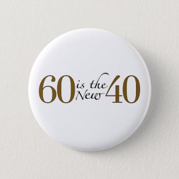 60 Is The New 40 Pinback Button by worldsfair at Zazzle