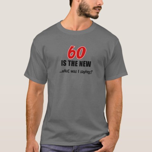 60 Is The New What Was I Saying Funny Joke T_Shirt