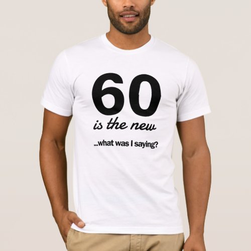 60 Is the NewâWhat Was I Saying T_Shirt