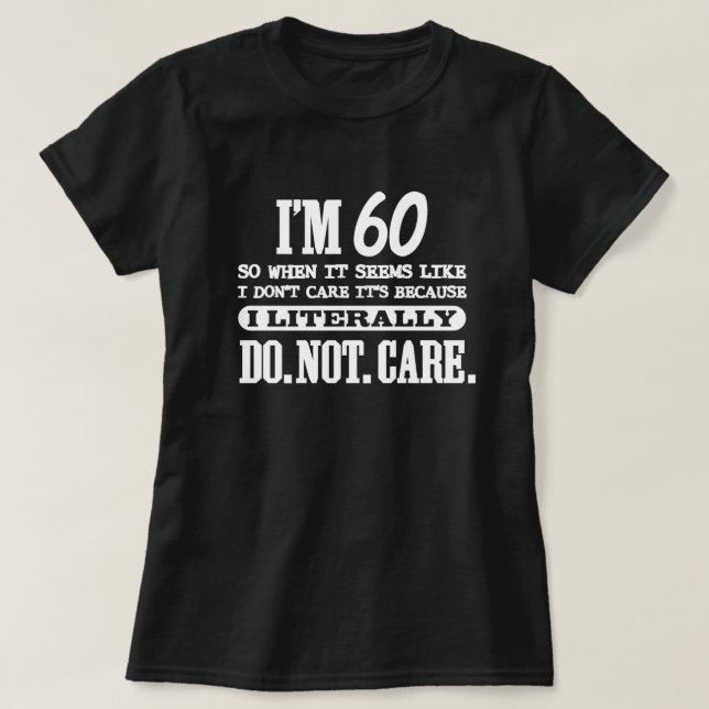 60 Literally Do Not Care Funny 60th Birthday Gift  T-Shirt (Design Front)
