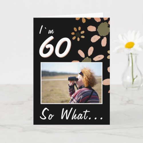 60 So what Funny Quote 60th Birthday Floral Photo Card - 60 So what Funny Quote 60th Birthday Floral Photo Card. Simple watercolor flowers on a black background and a photo template - add your photo. You can change the age number. The card comes with a funny and inspirational quote I`m 60 So What, and is perfect for a person who celebrates the 60th birthday and has a sense of humor.