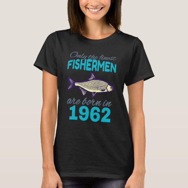 60th Birthday  Fishermen Are Born In 1962  Fishing T-Shirt (Front)