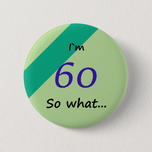 60th Birthday Funny I`m 60 so what Motivational Button - A great green button for someone celebrating 60th birthday. It comes with a funny and motivational quote I`m 60 so what and is perfect for a person with a sense of humor. A motivational button.