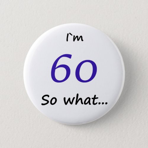 60th Birthday Funny Im 60 so what Pinback Button