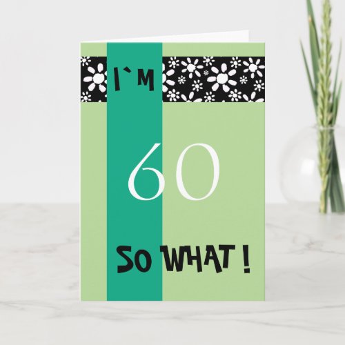 60th Birthday Funny Motivational Card - A great greeting card for someone celebrating 60th birthday. Green background with a stripe of white flowers on black. It comes with a funny quote I`m 60 so what, and is perfect for a person with a sense of humor. Very motivational quote.
Costumize it by changing the age.