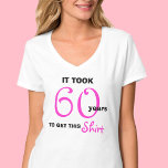 60th Birthday Gifts for Her T Shirt - Funny<br><div class="desc">If you are looking for milestone 60th birthday gift ideas for a woman who likes funny things, this t shirt is a great gift idea! The shirt says, "It took 60 years to get this shirt". The white t shirt features the number 60 and word shirt in hot pink with...</div>