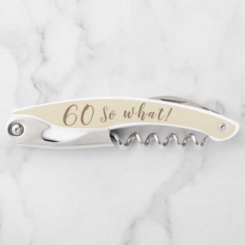 60th Birthday Motivational Funny So what Waiter's Corkscrew - A 60th birthday funny and motivational corkscrew. An elegant corkscrew with age number and funny text So what!. The background is beige but you can change it by customizing the corkscrew. Great as a gift for a person who celebrates the 60th birthday and has a sense of humor.