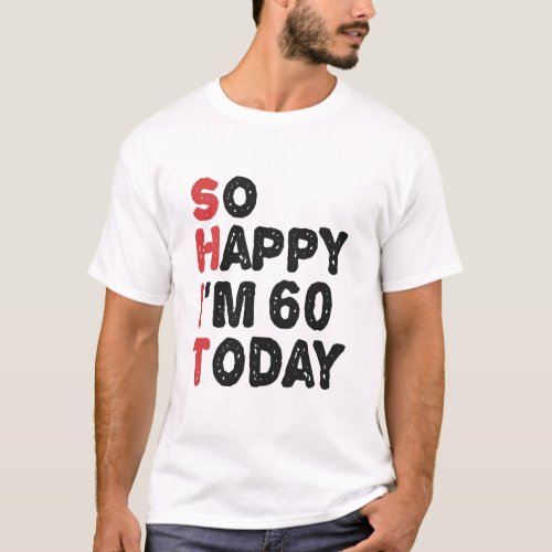 60th Birthday So Happy Im 60 Today Gift Funny T_Shirt