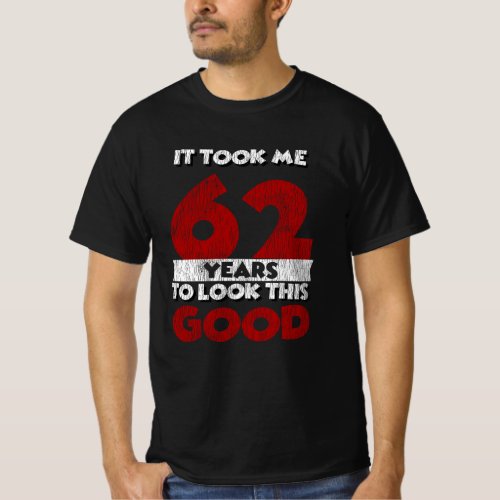 62 Year Old Bday Took Me Look Good 62nd Birthday T_Shirt