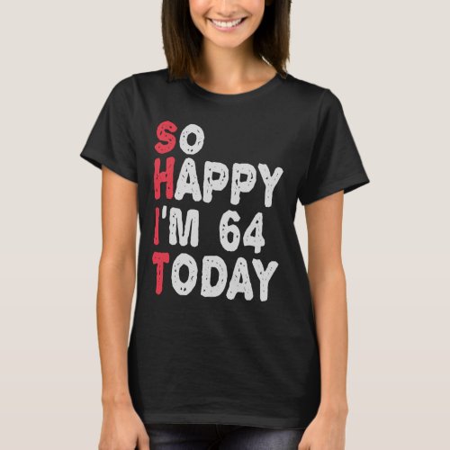 64th Birthday So Happy Im 64 Today Gift Funny T_Shirt