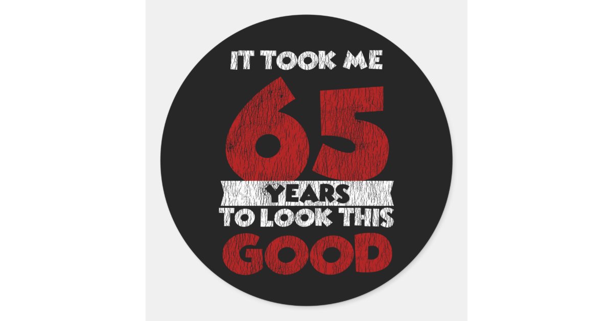 65 Year Old Bday Took Me Look Good 65th Birthday Classic Round Sticker ...