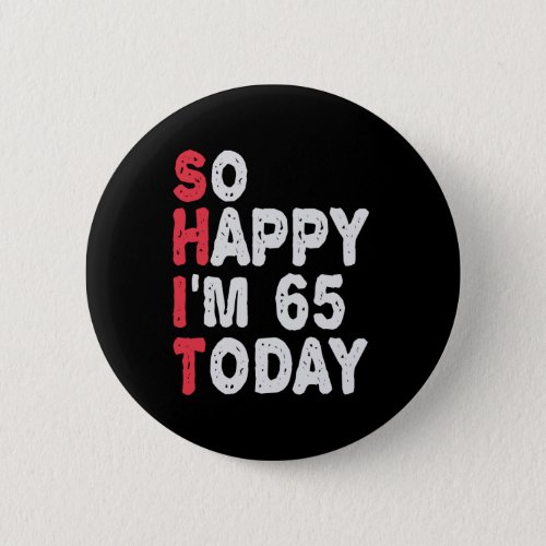 65th Birthday So Happy Im 65 Today Gift Funny Button