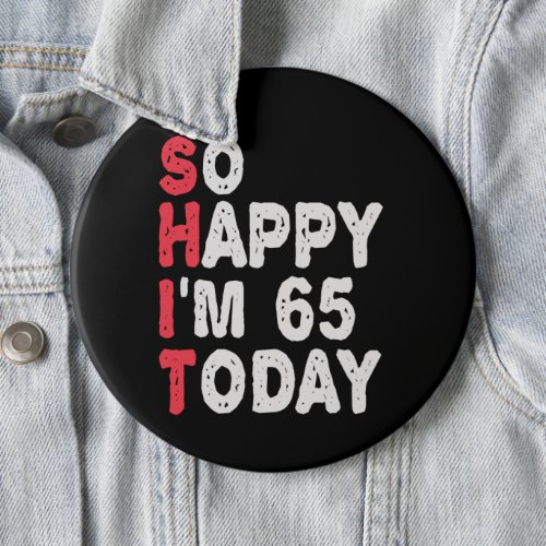 65th Birthday So Happy Im 65 Today Gift Funny Button