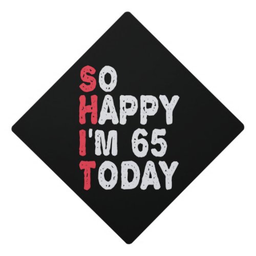 65th Birthday So Happy Im 65 Today Gift Funny Graduation Cap Topper