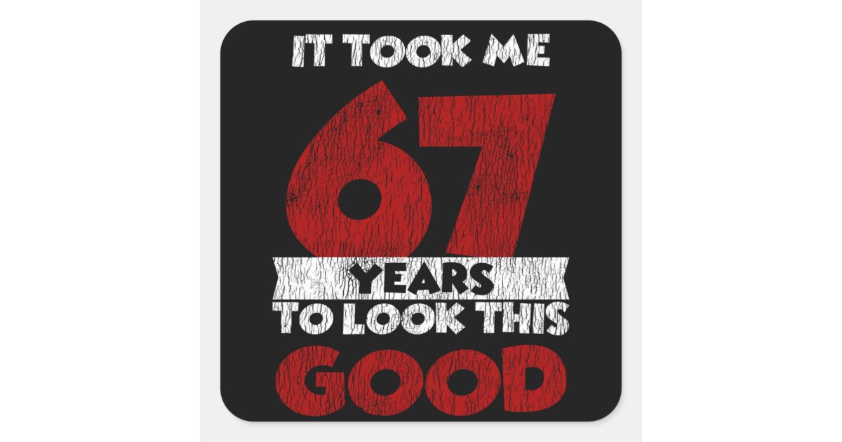 67 Year Old Bday Took Me Look Good 67th Birthday Square Sticker | Zazzle