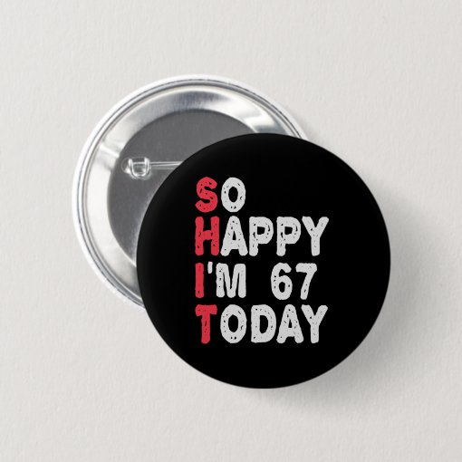 67th Birthday So Happy I'm 67 Today Gift Funny Button | Zazzle