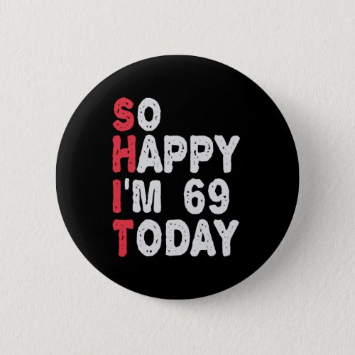69th Birthday So Happy Im 69 Today Funny Gift Button