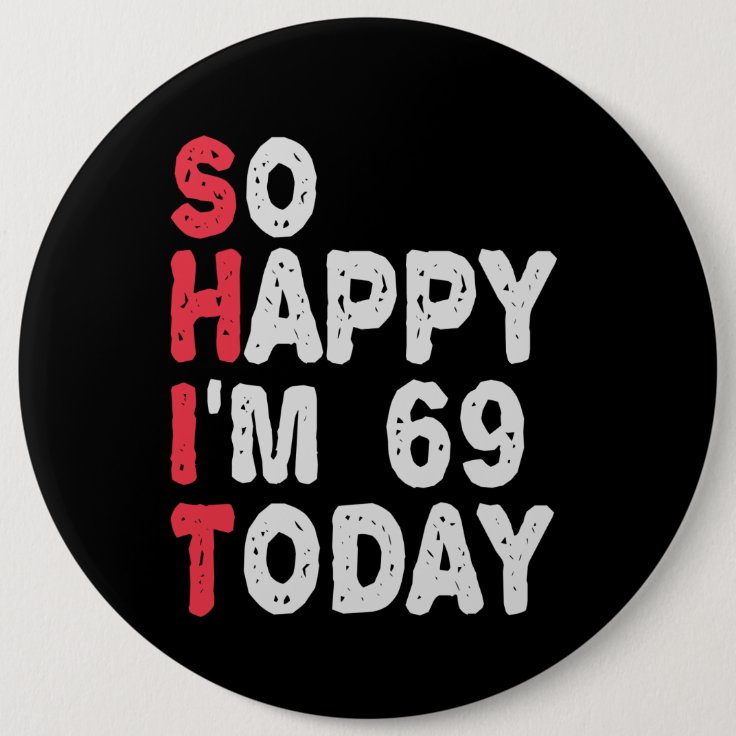 69th Birthday So Happy I'm 69 Today Funny Gift Button | Zazzle