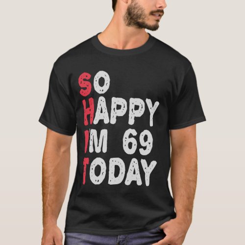 69th Birthday So Happy Im 69 Today Funny Gift T_Shirt