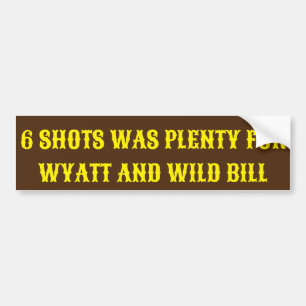 6 SHOTS WAS PLENTY FOR WYATT AND WILD BILL,  BUMPER STICKER