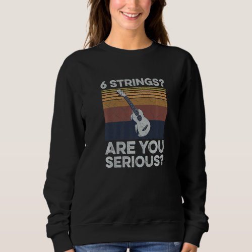 6 Strings Are You Serious Quote For A Uke Expert Sweatshirt