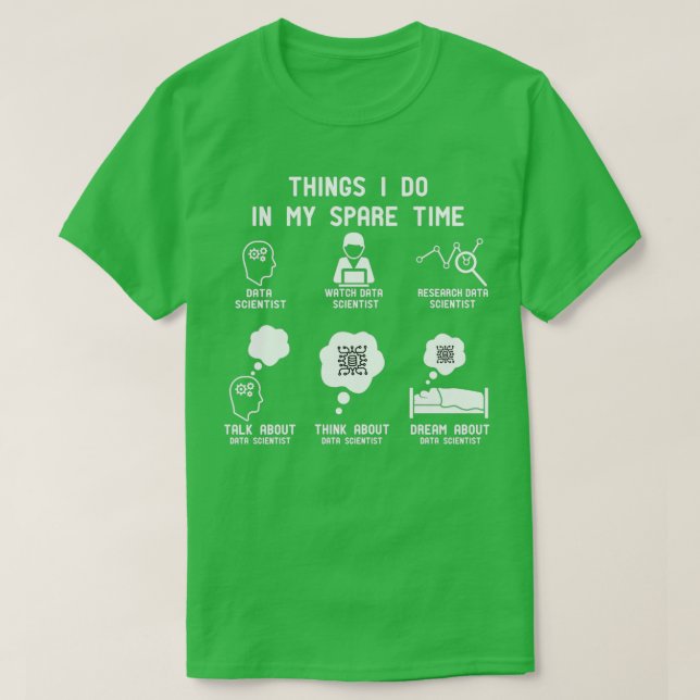 6 Things I Do In My Spare Time Data Scientist Love T-Shirt (Design Front)