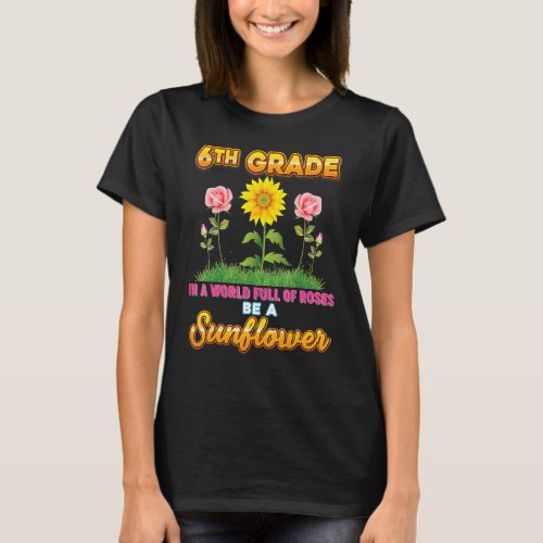 6th Grade In A World Full Of Roses Be A Sunflower  T_Shirt