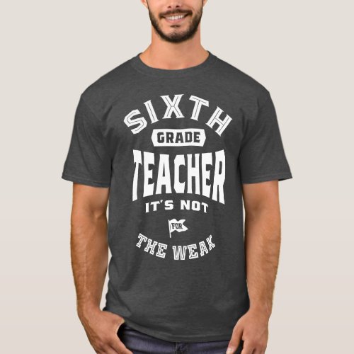 6th Grade Teacher Its Not For The Weak T_Shirt