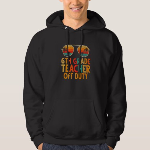 6th Grade Teacher Off Duty Summer Last Day Of Scho Hoodie