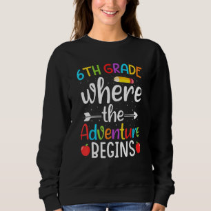 6th Grade Where The Adventure Begins  6th Grade Te Sweatshirt