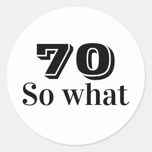 70 so what Funny Saying 70th Birthday Classic Round Sticker