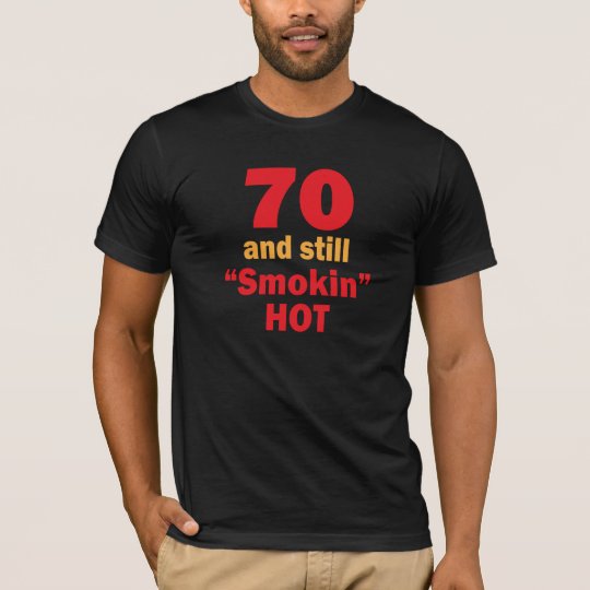 70 Years Old And Still Smokin Hot T Shirt