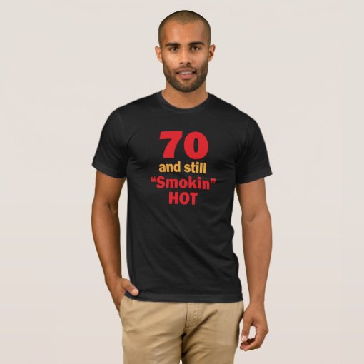 70 Years Old and Still Smokin Hot T-Shirt | Zazzle