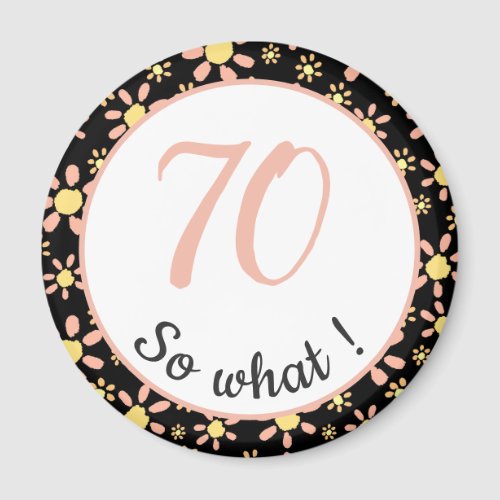 70th Birthday Funny 70 so what Motivational Magnet - This magnet comes with a flower pattern and is perfect for someone celebrating 70th birthday. It comes with a funny and motivational quote 70 so what, and is perfect for a person with a sense of humor. The magnet has a nice floral pattern with pink and yellow flowers on a black background. The colours are great for her.
You can change the age number.